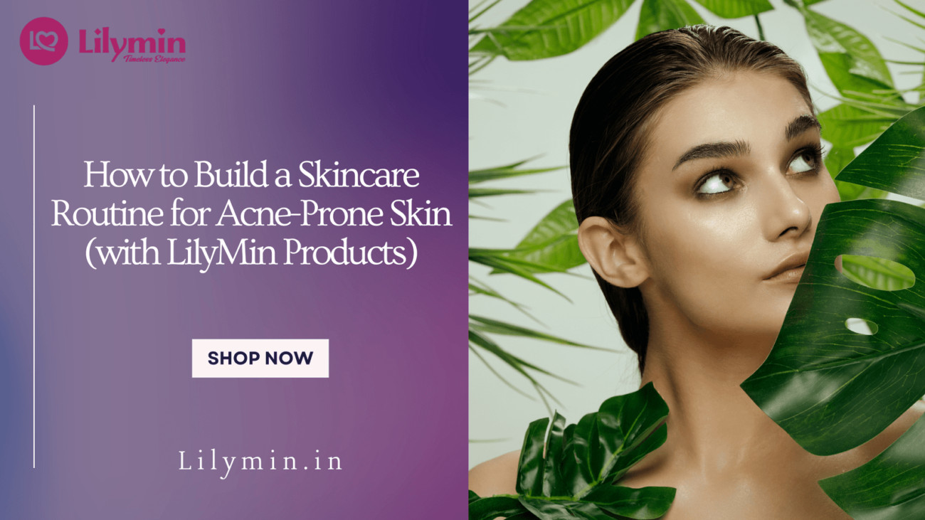 How to Build a Skincare Routine for Acne-Prone Skin (with LilyMin Products)